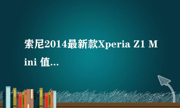 索尼2014最新款Xperia Z1 Mini 值得你购买