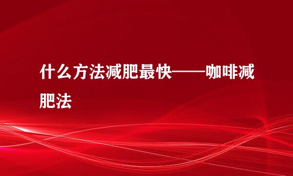 什么方法减肥最快——咖啡减肥法