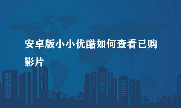 安卓版小小优酷如何查看已购影片