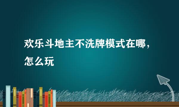 欢乐斗地主不洗牌模式在哪，怎么玩