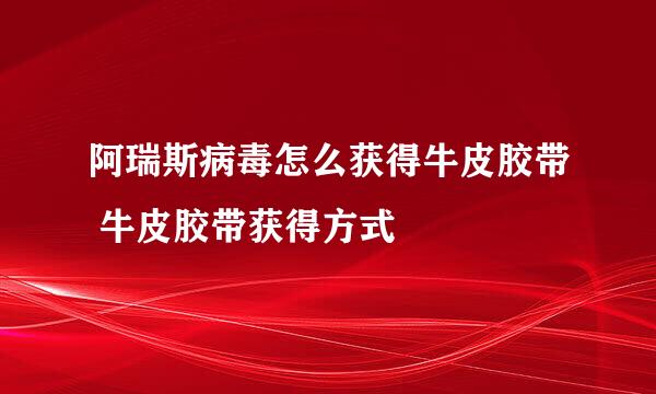 阿瑞斯病毒怎么获得牛皮胶带 牛皮胶带获得方式