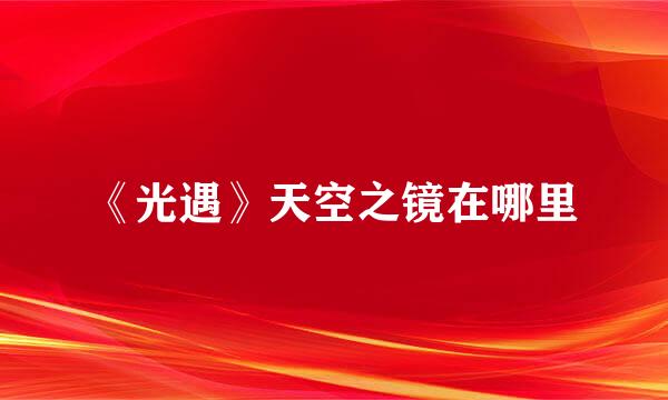 《光遇》天空之镜在哪里