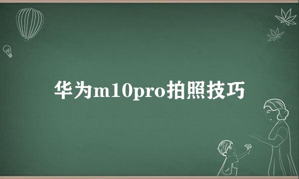 华为m10pro拍照技巧