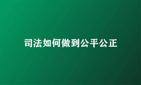 司法如何做到公平公正
