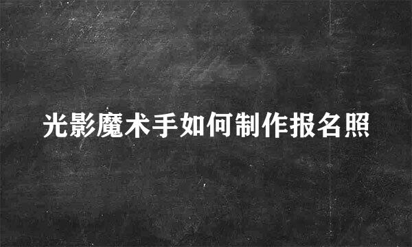 光影魔术手如何制作报名照