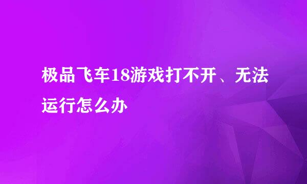 极品飞车18游戏打不开、无法运行怎么办