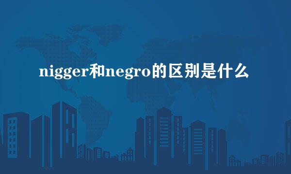 nigger和negro的区别是什么