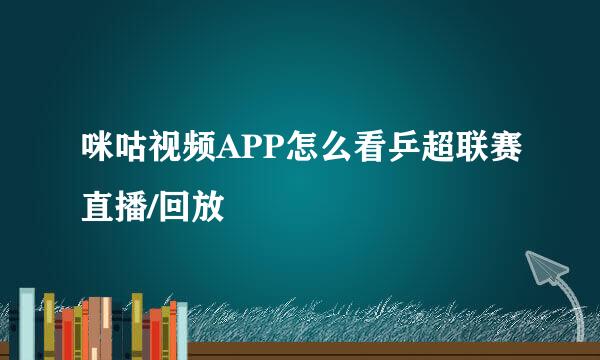 咪咕视频APP怎么看乒超联赛直播/回放