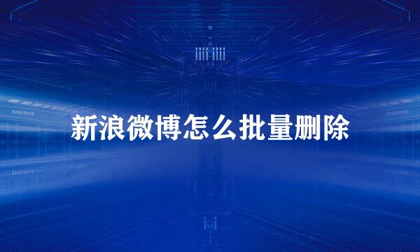 新浪微博怎么批量删除