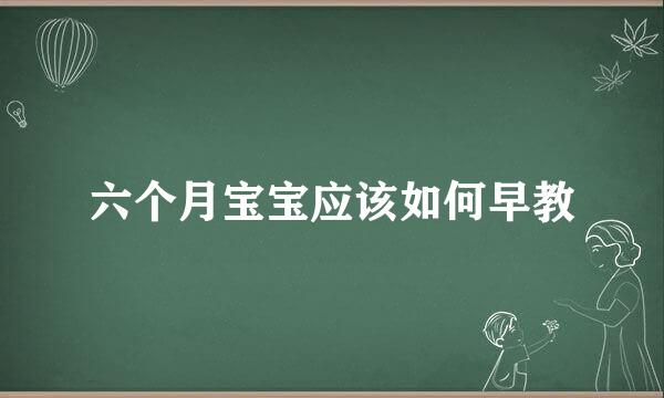六个月宝宝应该如何早教