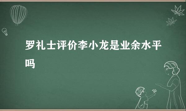罗礼士评价李小龙是业余水平吗