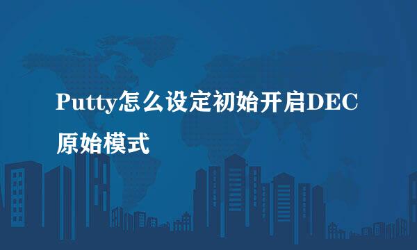 Putty怎么设定初始开启DEC原始模式