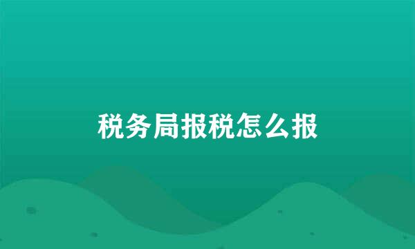 税务局报税怎么报