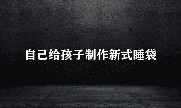 自己给孩子制作新式睡袋