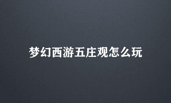 梦幻西游五庄观怎么玩