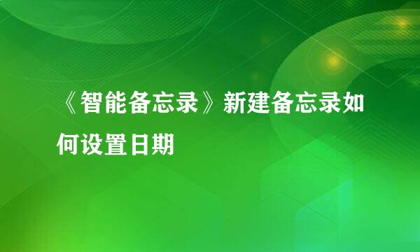 《智能备忘录》新建备忘录如何设置日期