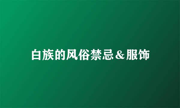 白族的风俗禁忌＆服饰