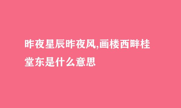 昨夜星辰昨夜风,画楼西畔桂堂东是什么意思