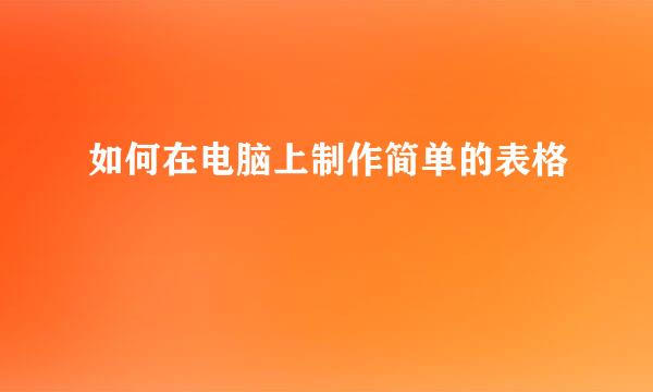 如何在电脑上制作简单的表格