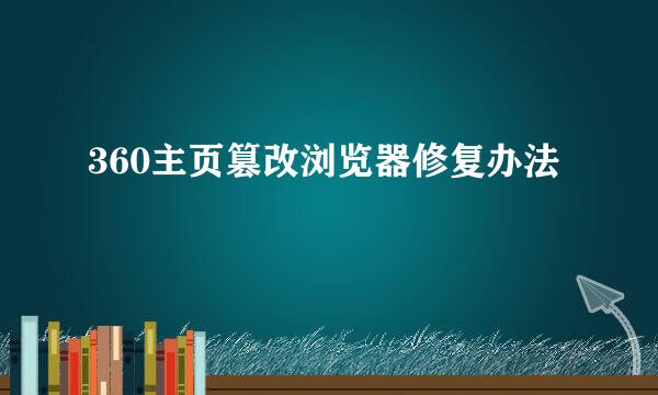 360主页篡改浏览器修复办法