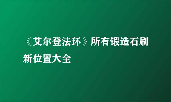 《艾尔登法环》所有锻造石刷新位置大全