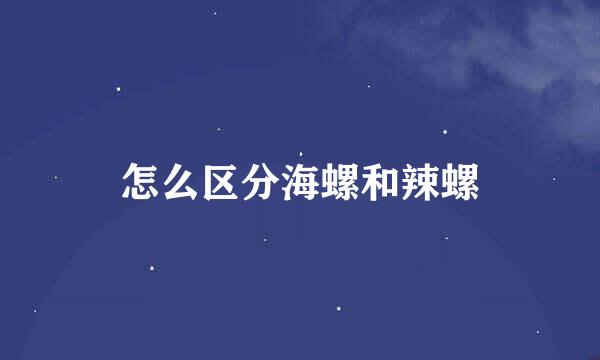 怎么区分海螺和辣螺