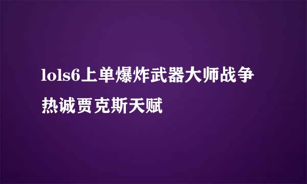 lols6上单爆炸武器大师战争热诚贾克斯天赋
