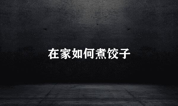 在家如何煮饺子