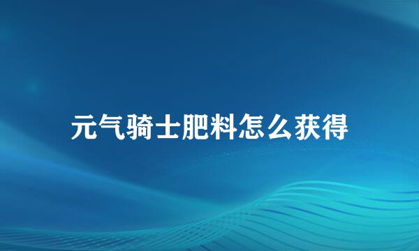 元气骑士肥料怎么获得