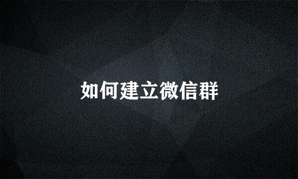 如何建立微信群