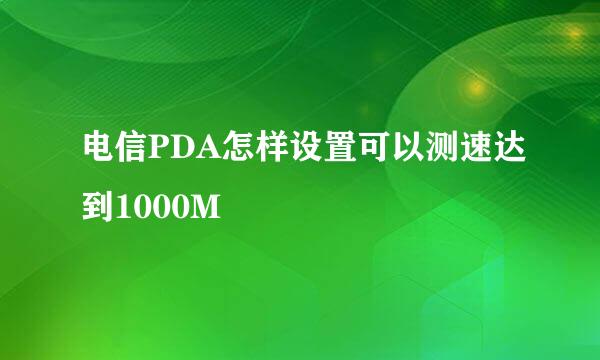 电信PDA怎样设置可以测速达到1000M