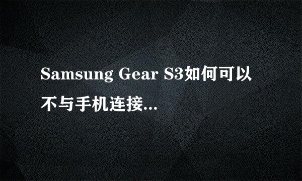 Samsung Gear S3如何可以不与手机连接，单独进行使用?(R770/R760)