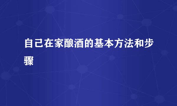 自己在家酿酒的基本方法和步骤