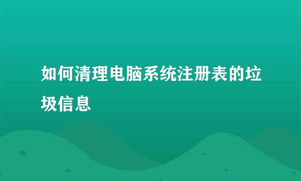 如何清理电脑系统注册表的垃圾信息