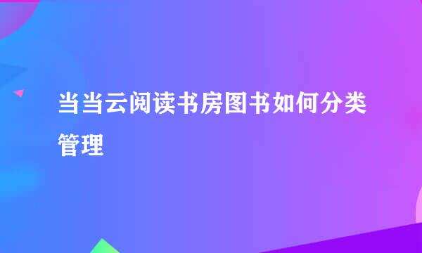 当当云阅读书房图书如何分类管理