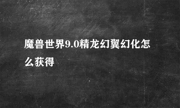 魔兽世界9.0精龙幻翼幻化怎么获得