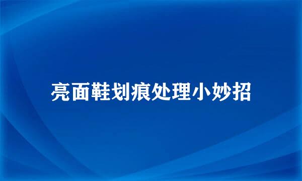 亮面鞋划痕处理小妙招