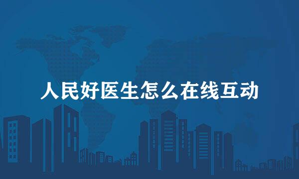 人民好医生怎么在线互动