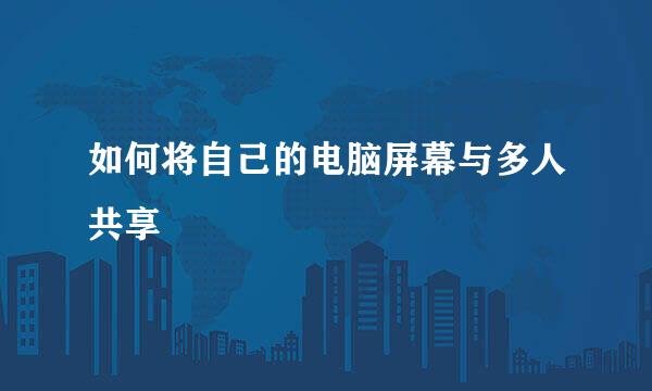 如何将自己的电脑屏幕与多人共享