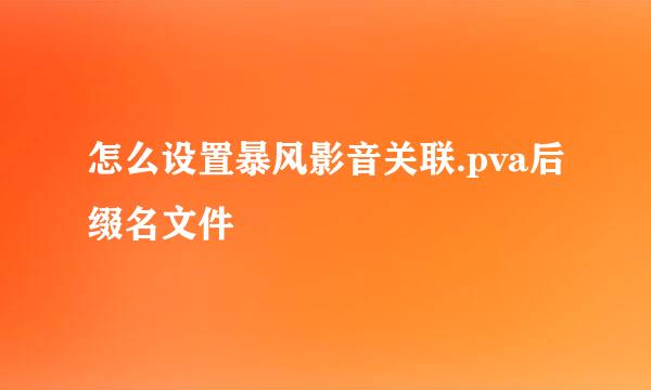 怎么设置暴风影音关联.pva后缀名文件
