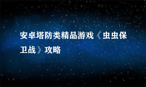 安卓塔防类精品游戏《虫虫保卫战》攻略