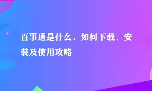 百事通是什么，如何下载、安装及使用攻略