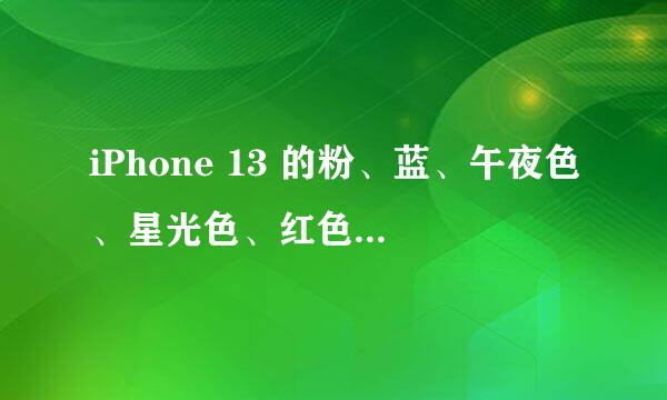 iPhone 13 的粉、蓝、午夜色、星光色、红色五个颜色你会选择哪一