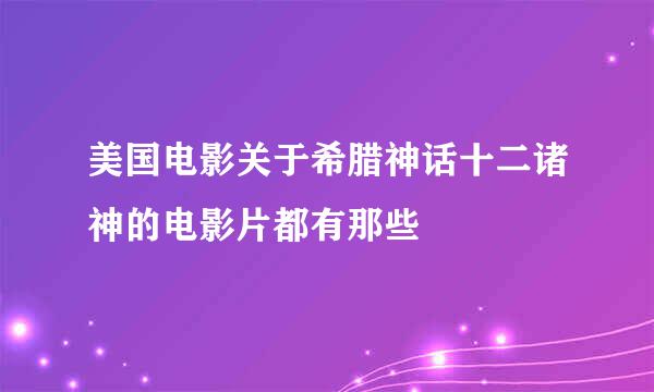 美国电影关于希腊神话十二诸神的电影片都有那些