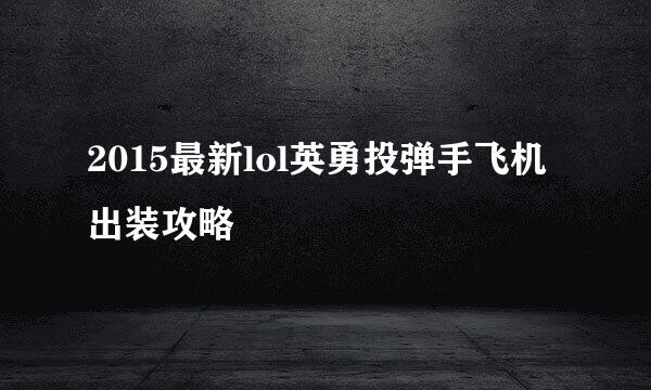 2015最新lol英勇投弹手飞机出装攻略