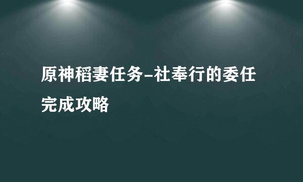 原神稻妻任务-社奉行的委任完成攻略
