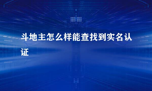 斗地主怎么样能查找到实名认证