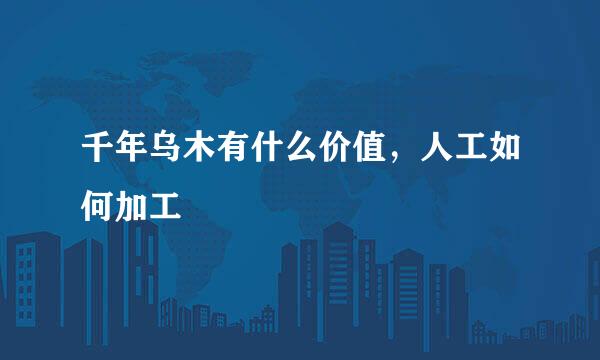 千年乌木有什么价值，人工如何加工