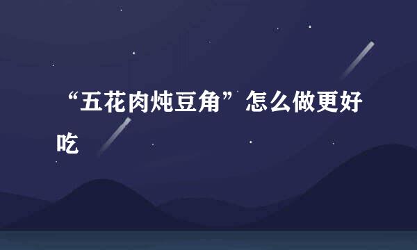 “五花肉炖豆角”怎么做更好吃