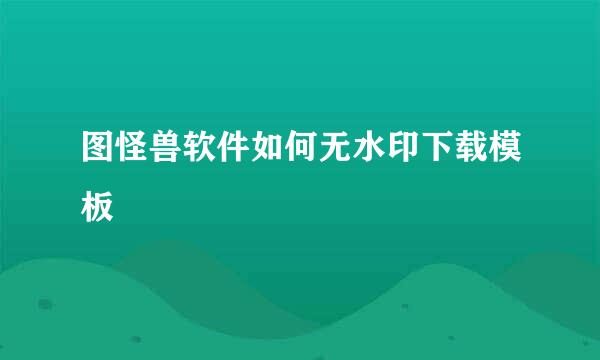 图怪兽软件如何无水印下载模板